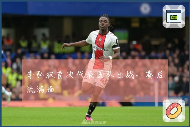 李弘权首次代表国队出战，赛后淚流满面