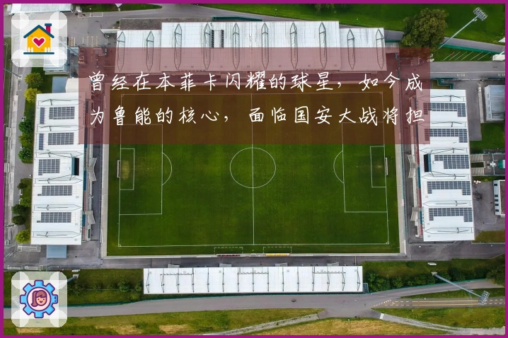 曾经在本菲卡闪耀的球星，如今成为鲁能的核心，面临国安大战将担重任
