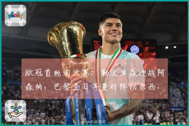 欧冠首轮淘汰赛：勒沃库森迎战阿森纳，巴黎圣日耳曼对阵切尔西，皇马挑战曼城