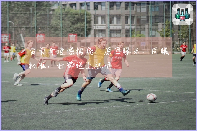 黄荣奇遗憾揭晓，原因曝光，同曦批准，杜锋送上祝福