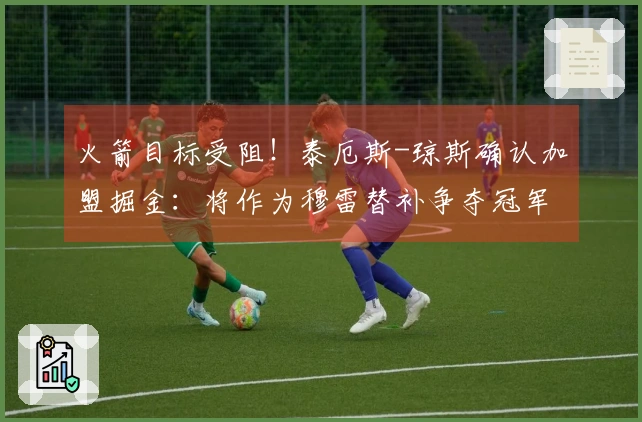 火箭目标受阻！泰厄斯-琼斯确认加盟掘金：将作为穆雷替补争夺冠军