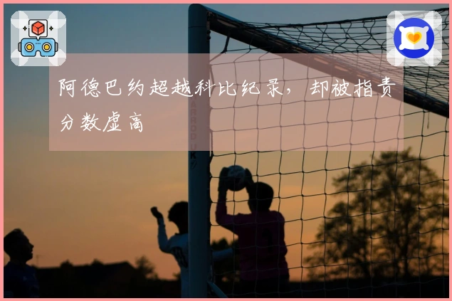 阿德巴约超越科比纪录，却被指责分数虚高