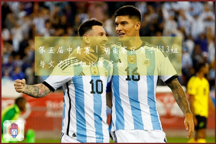 第五届中青赛｜湖南赛区男子U13组与女子U14组比赛启动