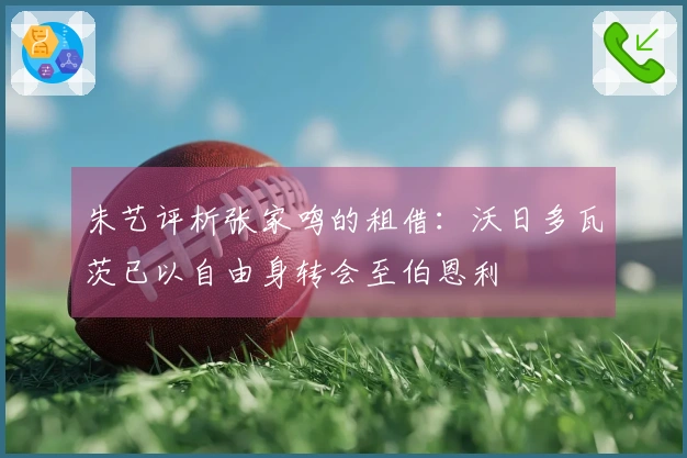 朱艺评析张家鸣的租借：沃日多瓦茨已以自由身转会至伯恩利