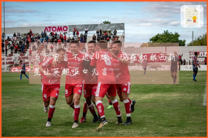 马帅曾言不进20球，现在切尔西新星让英超哑口无言