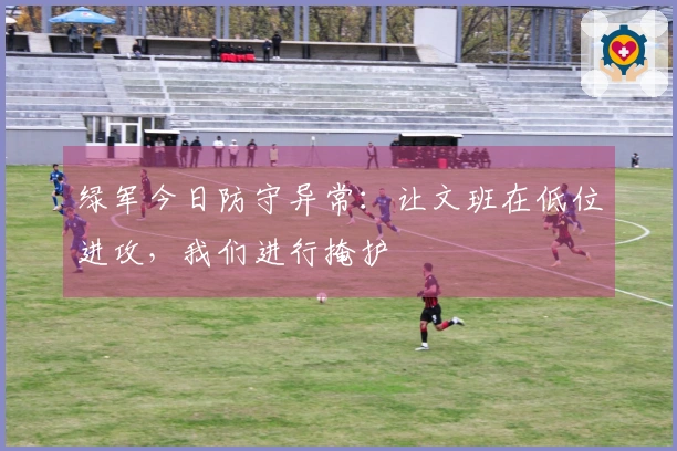 绿军今日防守异常：让文班在低位进攻，我们进行掩护