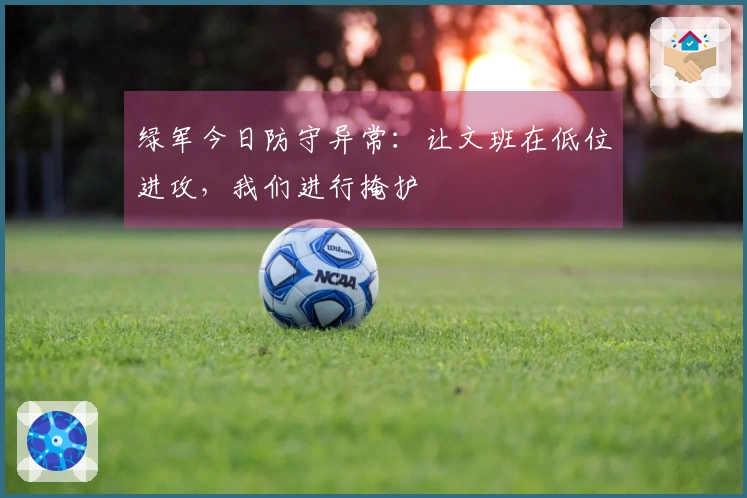 绿军今日防守异常：让文班在低位进攻，我们进行掩护