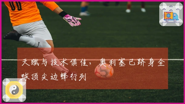 天赋与技术俱佳，奥利塞已跻身全球顶尖边锋行列