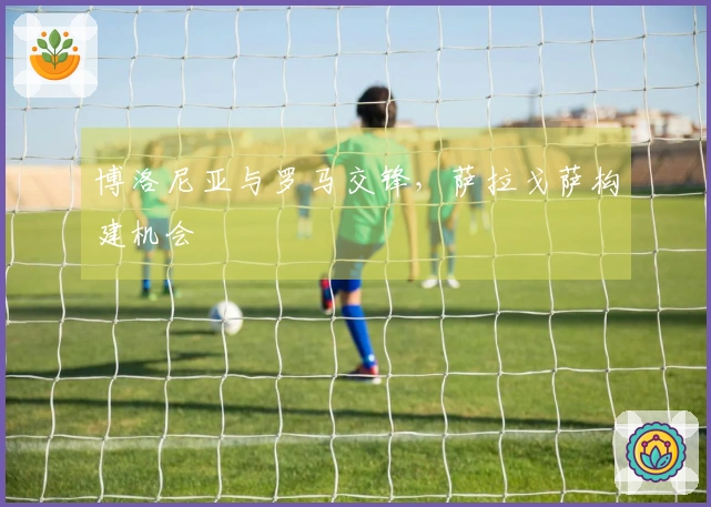 博洛尼亚与罗马交锋，萨拉戈萨构建机会