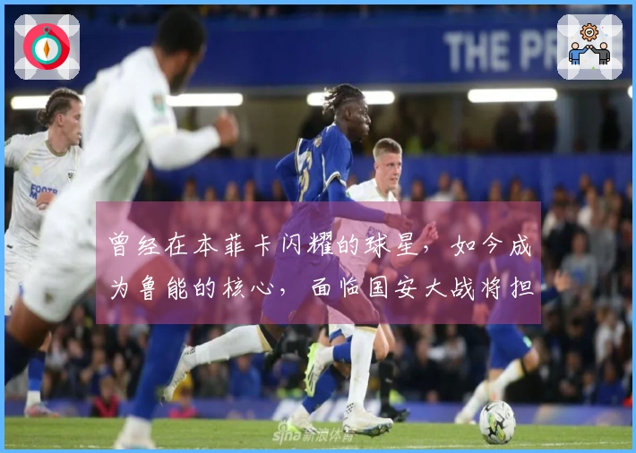 曾经在本菲卡闪耀的球星，如今成为鲁能的核心，面临国安大战将担重任