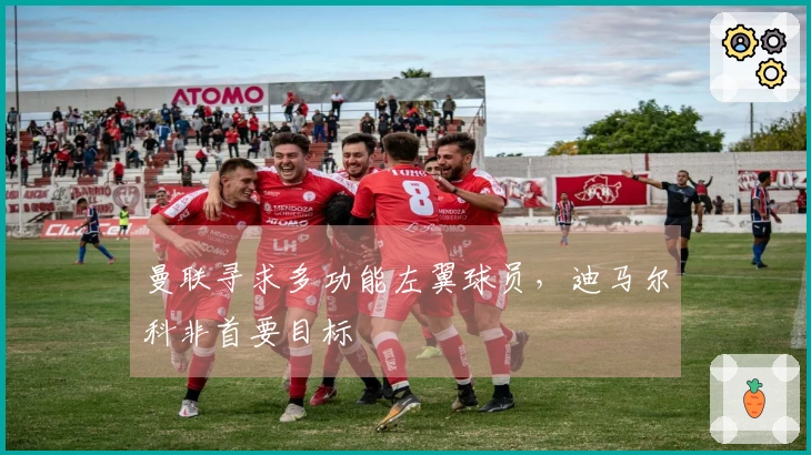 曼联寻求多功能左翼球员，迪马尔科非首要目标